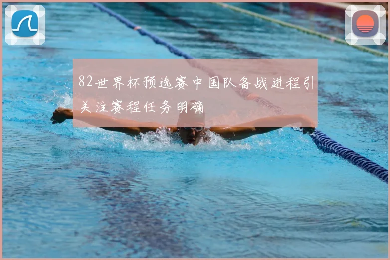 82世界杯预选赛中国队备战进程引关注赛程任务明确