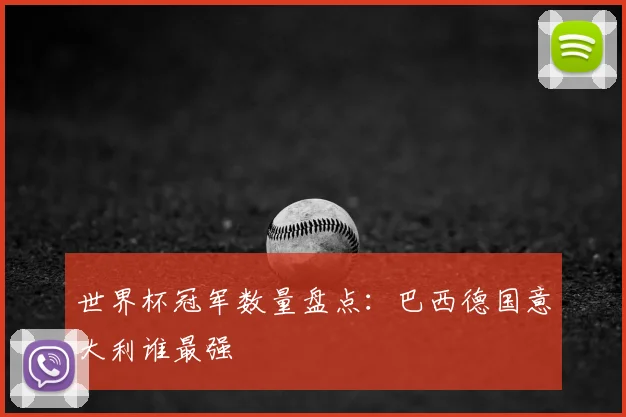 世界杯冠军数量盘点:巴西德国意大利谁最强