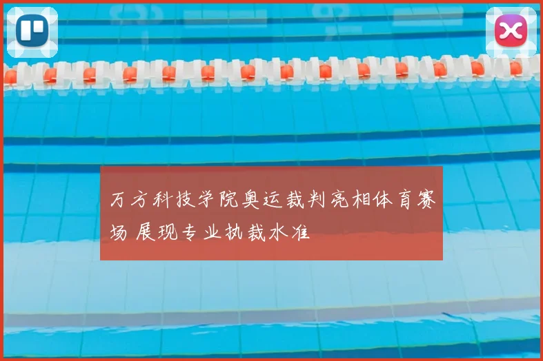 万方科技学院奥运裁判亮相体育赛场 展现专业执裁水准