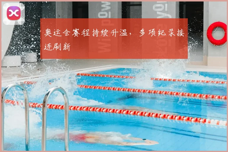 奥运会赛程持续升温,多项纪录接连刷新
