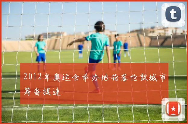 2012年奥运会举办地花落伦敦城市筹备提速