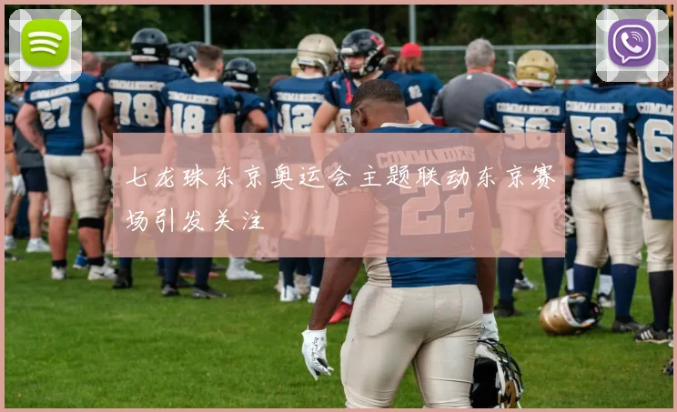 七龙珠东京奥运会主题联动东京赛场引发关注