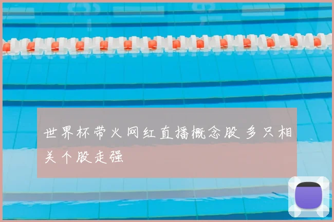 世界杯带火网红直播概念股 多只相关个股走强