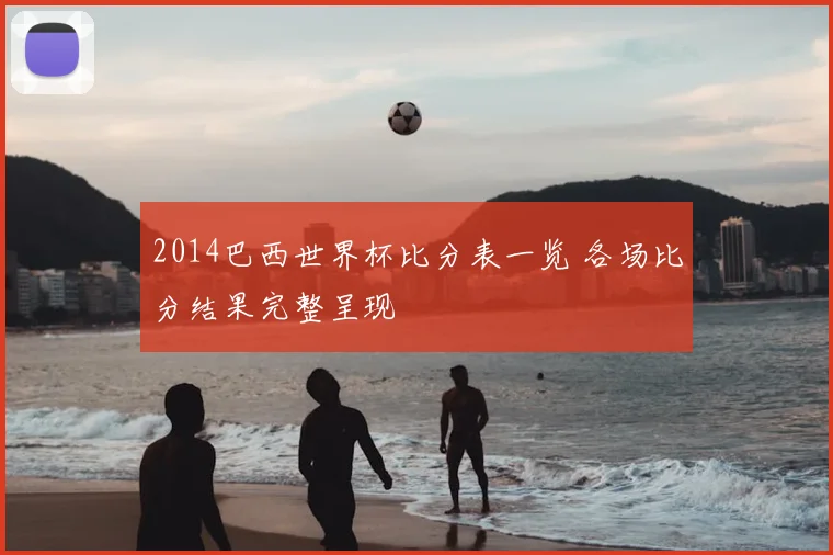 2014巴西世界杯比分表一览 各场比分结果完整呈现
