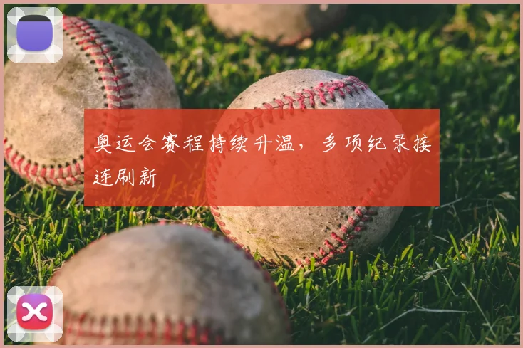 奥运会赛程持续升温,多项纪录接连刷新