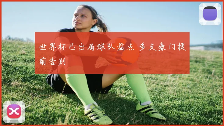 世界杯已出局球队盘点 多支豪门提前告别