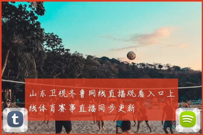 山东卫视齐鲁网线直播观看入口上线体育赛事直播同步更新