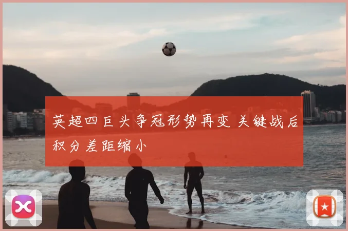 英超四巨头争冠形势再变 关键战后积分差距缩小