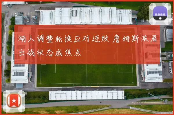 湖人调整轮换应对连败 詹姆斯浓眉出战状态成焦点