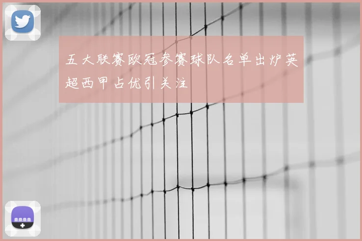 五大联赛欧冠参赛球队名单出炉英超西甲占优引关注