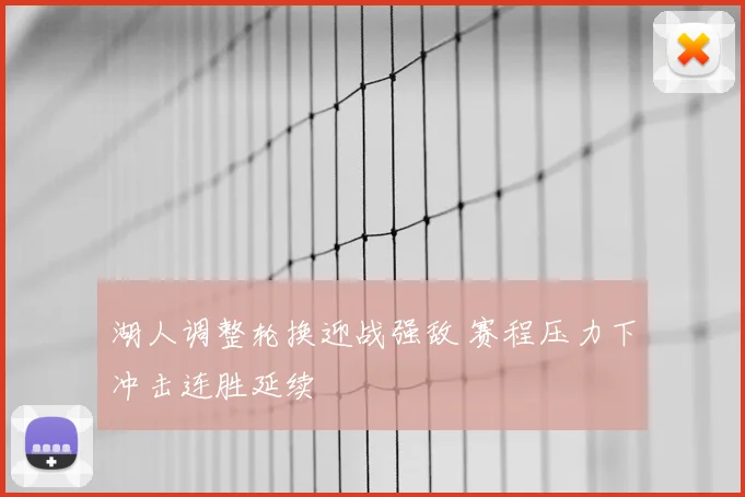 湖人调整轮换迎战强敌 赛程压力下冲击连胜延续