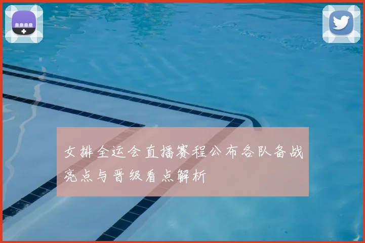 女排全运会直播赛程公布各队备战亮点与晋级看点解析