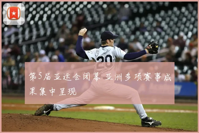 第5届亚运会闭幕 亚洲多项赛事成果集中呈现